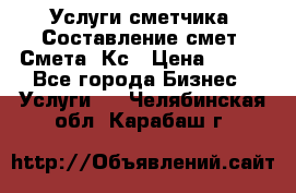 Услуги сметчика. Составление смет. Смета, Кс › Цена ­ 500 - Все города Бизнес » Услуги   . Челябинская обл.,Карабаш г.